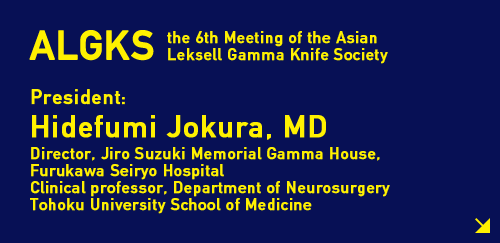 ALGKS the 6th Meeting of the Asian Leksell Gamma Knife Society  President: Hidefumi Jokura, MD (Director, Jiro Suzuki Memorial Gamma House, Furukawa Seiryo Hospital Clinical professor, Department of Neurosurgery Tohoku University School of Medicine)